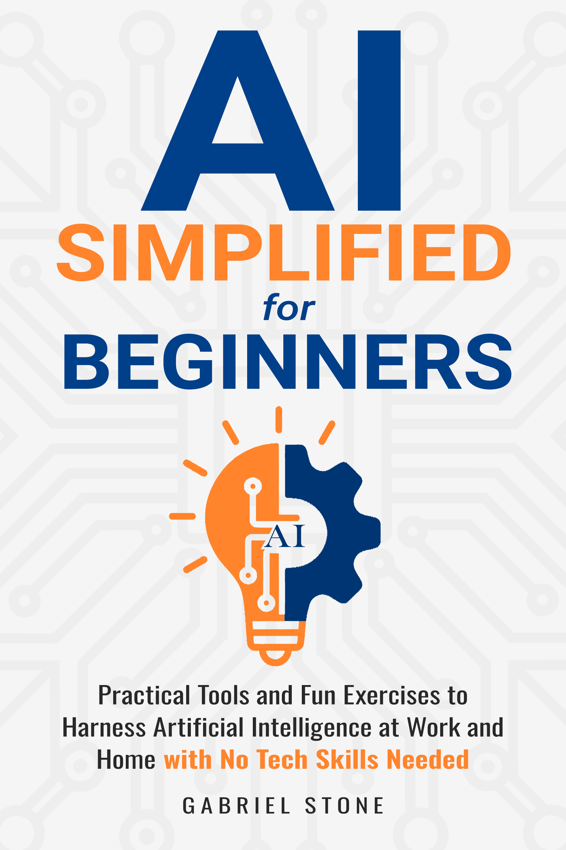 AI Simplified For Beginners: Practical Tools and Fun Exercises to Harness Artificial Intelligence at Work and Home with No Tech Skills Needed